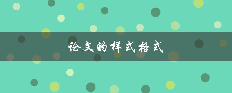 论文的样式格式(如何规范撰写和排版论文)
