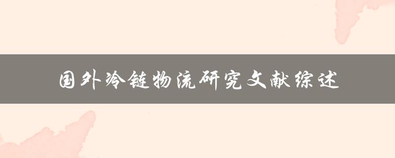 国外冷链物流研究文献综述哪些国家在冷链物流方面有较深入的研究