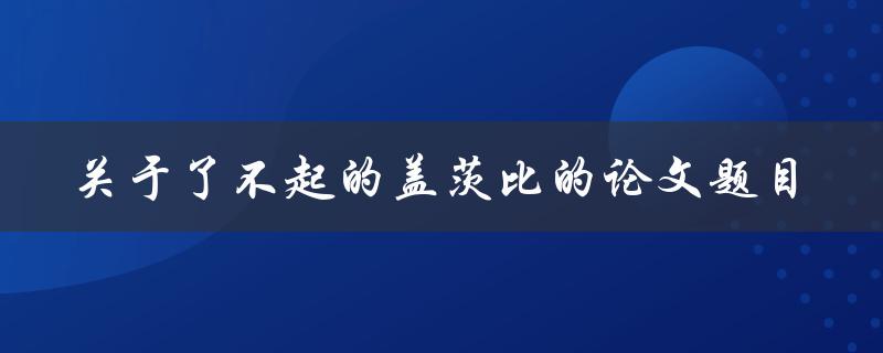 了不起的盖茨比如何探究其文学价值