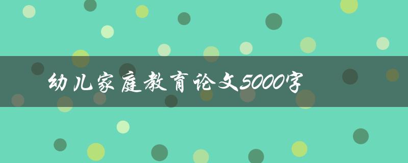 幼儿家庭教育论文5000字