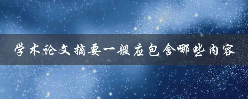 学术论文摘要一般应包含哪些内容