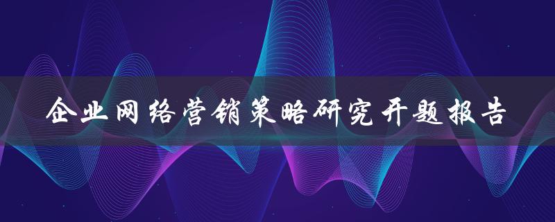 企业网络营销策略研究开题报告