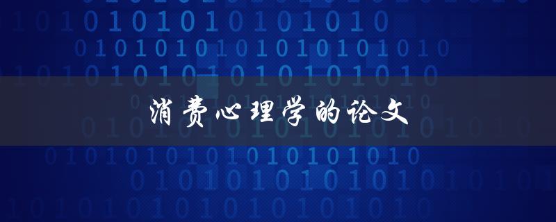 消费心理学的论文(如何深入研究消费者行为)