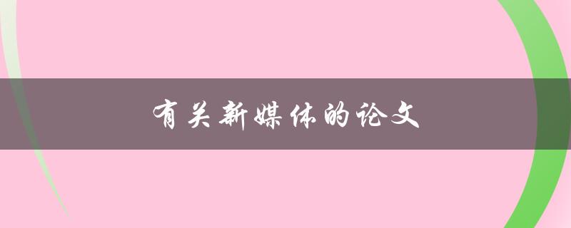 有关新媒体的论文(如何撰写一篇成功的新媒体论文)