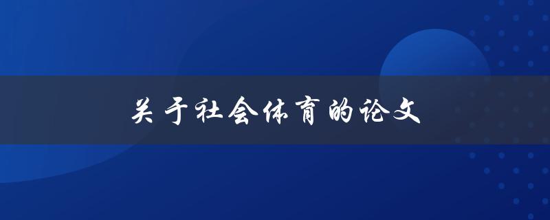 关于社会体育的论文(如何探讨其对社会发展的影响)