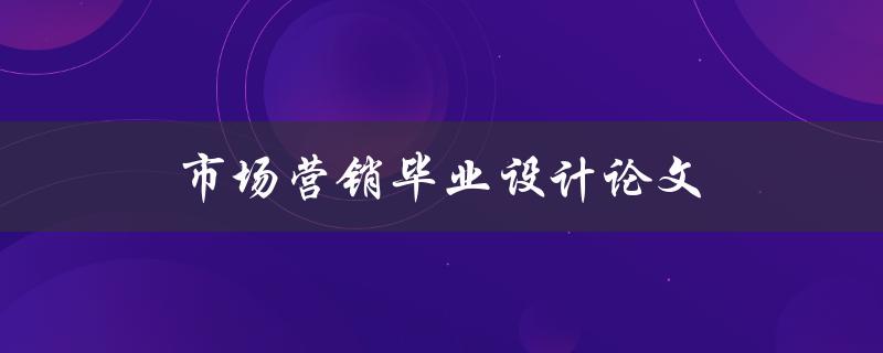 市场营销毕业设计论文(如何选择一个独特的研究主题)
