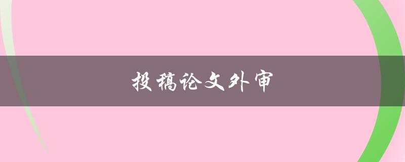 投稿论文外审(如何提高通过率)