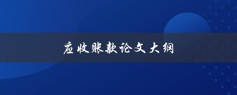 应收账款论文大纲(如何撰写完整且有条理的论文大纲)