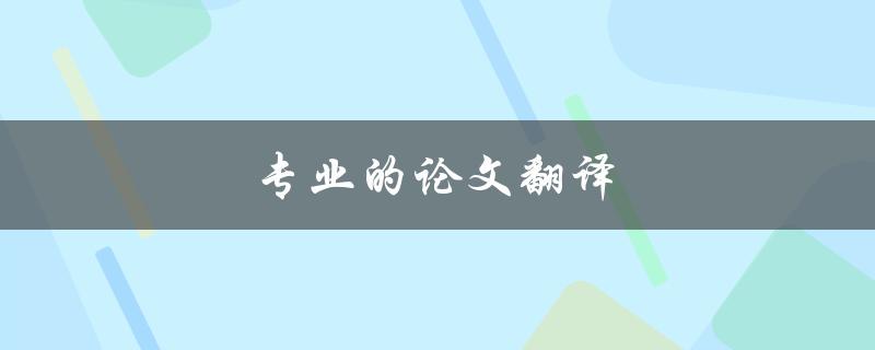 专业的论文翻译(如何确保翻译质量和准确性)