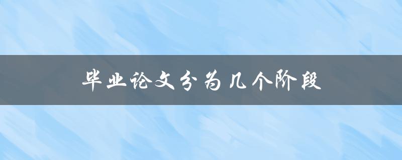 毕业论文分为几个阶段(你需要了解的详细信息)