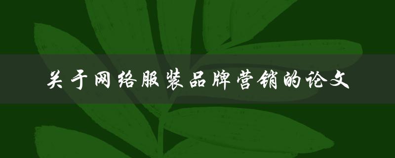 如何进行网络服装品牌营销？——关于网络服装品牌营销的论文