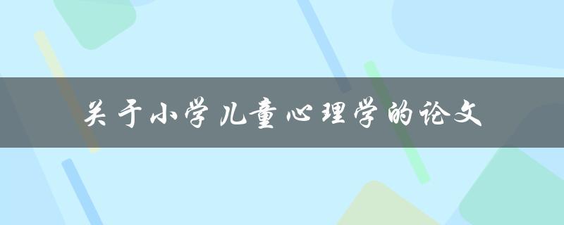 小学儿童心理学的研究进展及其影响因素一篇综述性论文