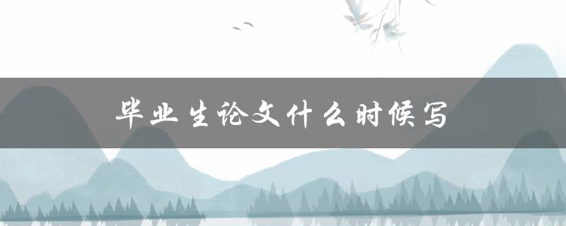 毕业生论文什么时候写