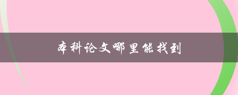 本科论文哪里能找到(六种途径助你快速获取)