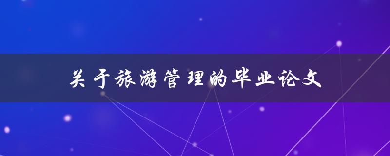 关于旅游管理的毕业论文(如何提升旅游业的可持续发展)