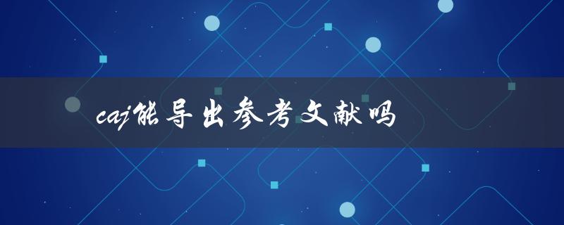 caj能导出参考文献吗