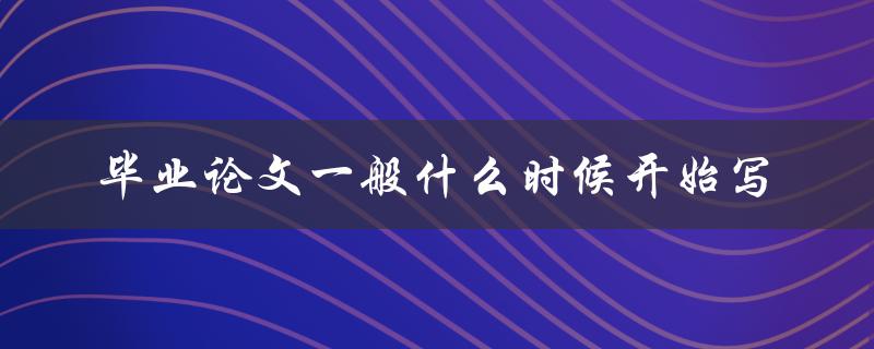 毕业论文一般什么时候开始写