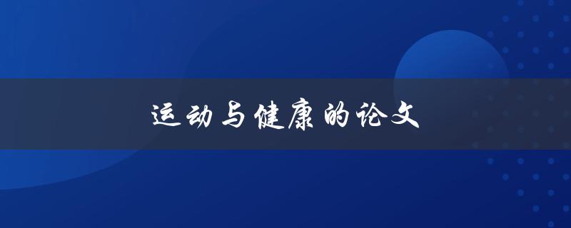 运动与健康的论文(如何评估运动对健康的影响)