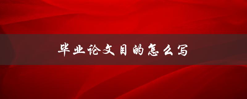 毕业论文目的怎么写(详细指南)