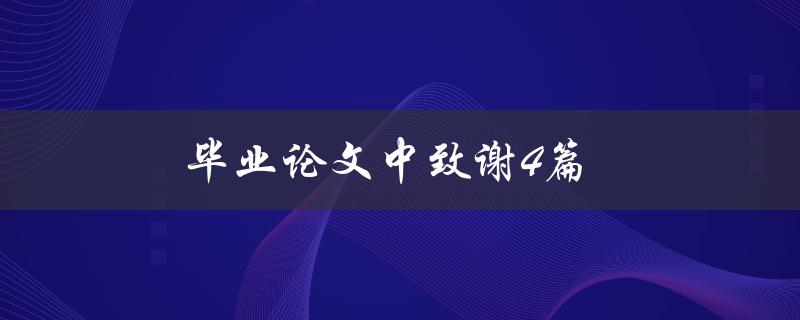 毕业论文中致谢4篇(怎样写出感人动人的致谢词)