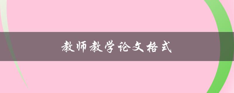 教师教学论文格式(应该遵循哪些规范要求)