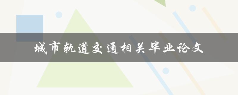 有哪些与城市轨道交通相关的毕业论文可以参考