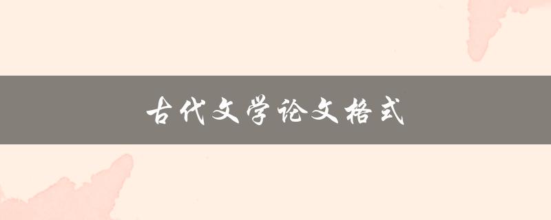 古代文学论文格式(应该如何规范撰写)