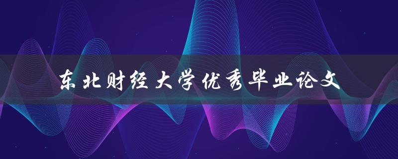 哪些东北财经大学优秀毕业论文值得一读