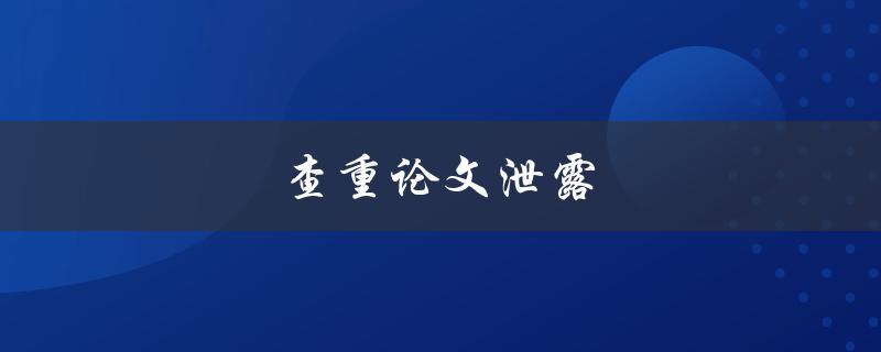 查重论文泄露(如何避免并应对)