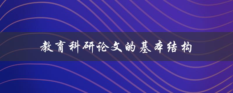 教育科研论文的基本结构(应该包括哪些部分？)