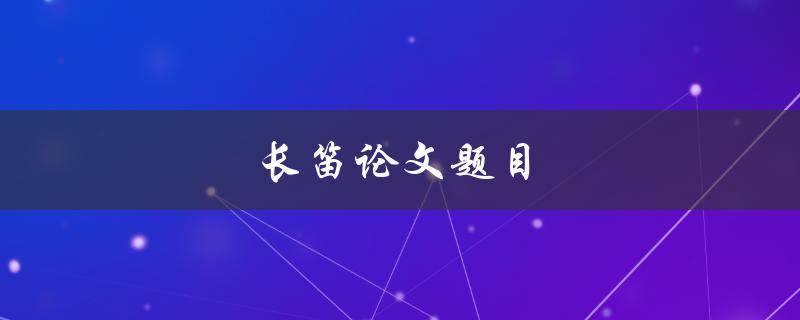 长笛论文题目(如何选取适合自己的长笛主题)