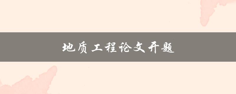 地质工程论文开题(如何选择合适的研究方向)