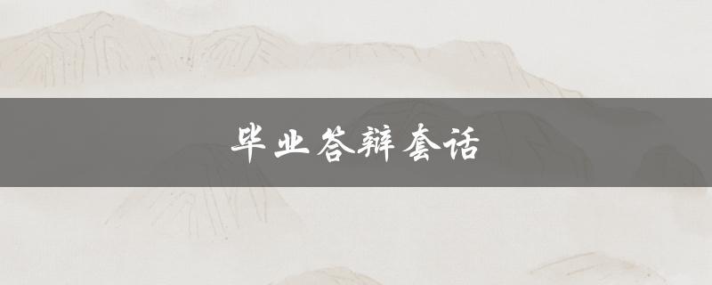 毕业答辩套话(如何避免陈词滥调)