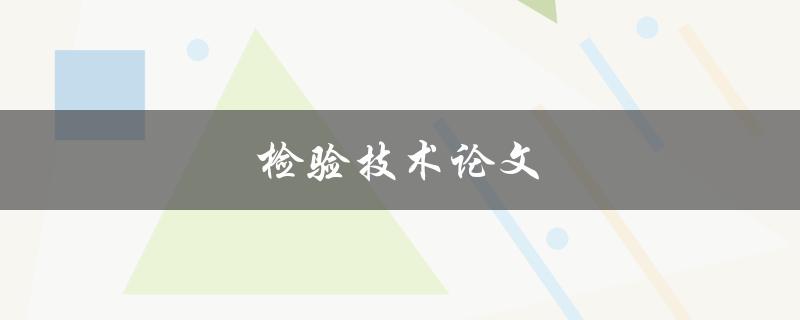 检验技术论文(如何写出高质量的检验技术论文)