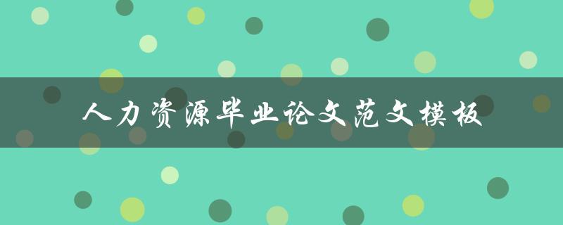 你有没有人力资源毕业论文范文模板可以分享