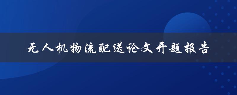 如何实现无人机物流配送开题报告探讨