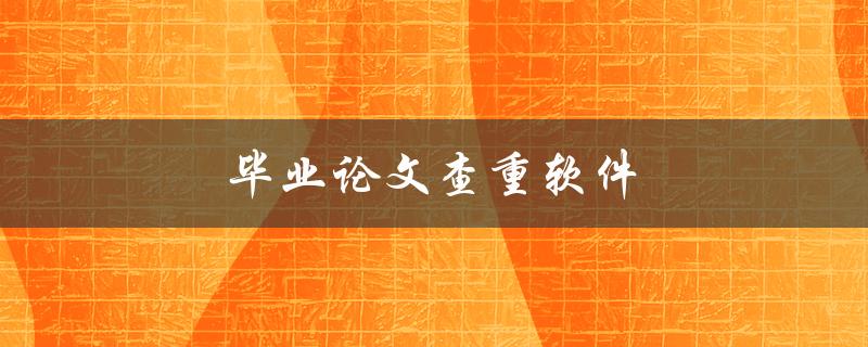 毕业论文查重软件(有哪些值得推荐的工具)