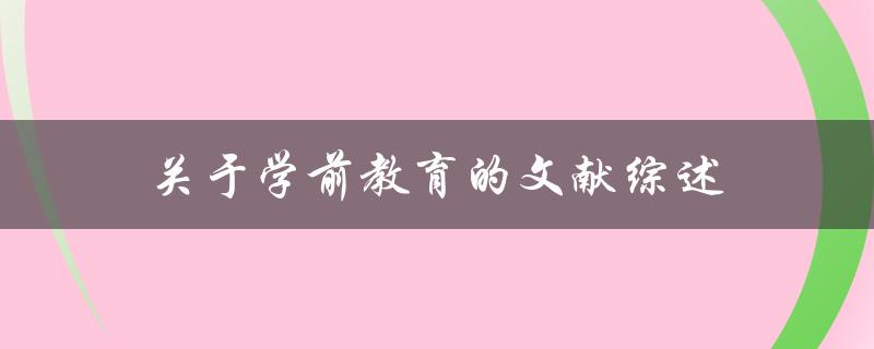 学前教育的文献综述了解关于学前教育的研究成果和趋势