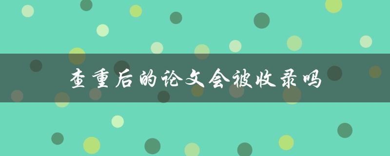 查重后的论文会被收录吗