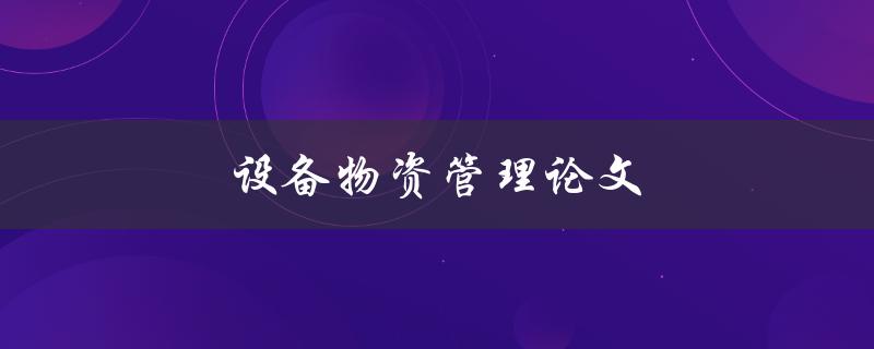 设备物资管理论文(如何提高企业设备物资管理效率)