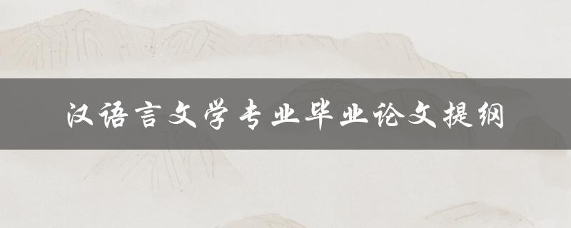 如何撰写一份完整的汉语言文学专业毕业论文提纲