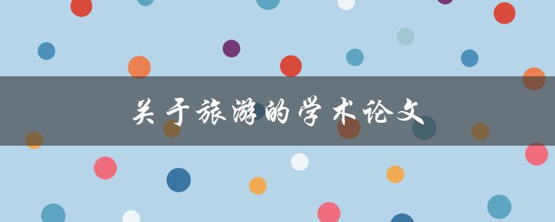关于旅游的学术论文(如何撰写高质量的研究论文)