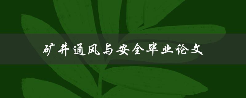 矿井通风与安全毕业论文(如何提高矿井通风系统的安全性)