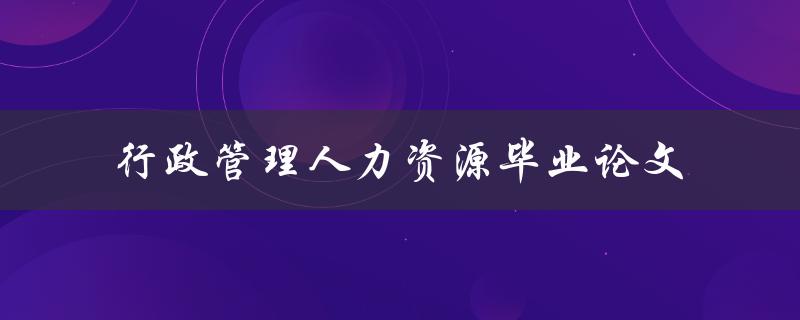 如何撰写一篇高质量的行政管理人力资源毕业论文