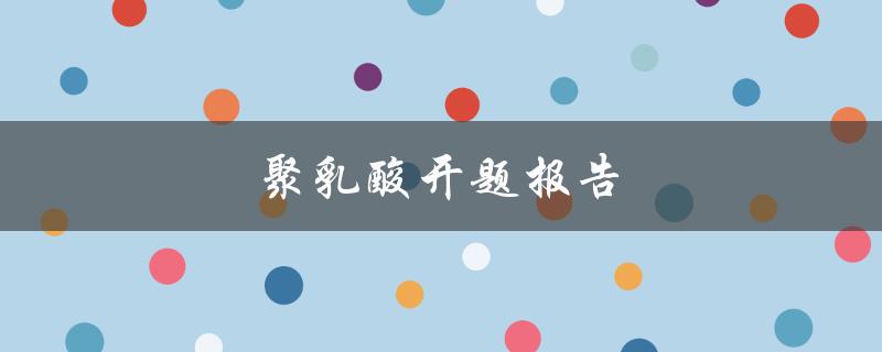 聚乳酸开题报告(什么是聚乳酸及其应用领域)