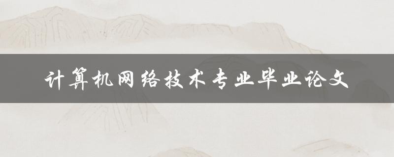 如何撰写一篇优秀的计算机网络技术专业毕业论文