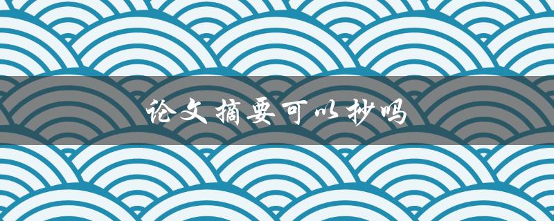 论文摘要可以抄吗(了解抄袭行为的法律后果)