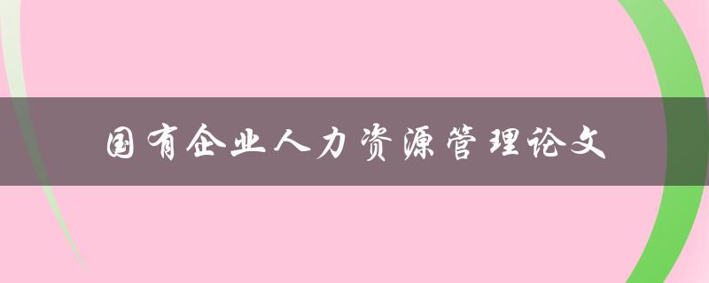国有企业人力资源管理论文