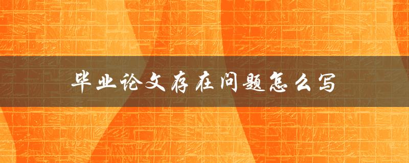 毕业论文存在问题怎么写(应该如何解决)