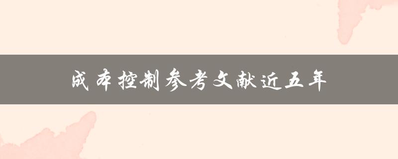 近五年成本控制参考文献有哪些
